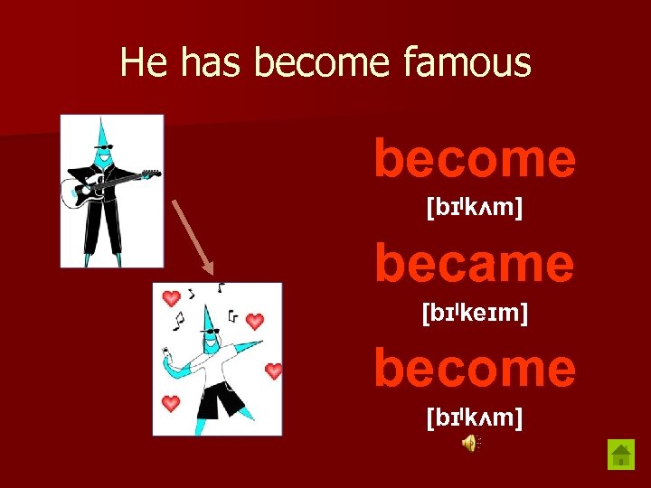 He has become famous become [bɪˡkʌm] became [bɪˡkeɪm] become [bɪˡkʌm] 