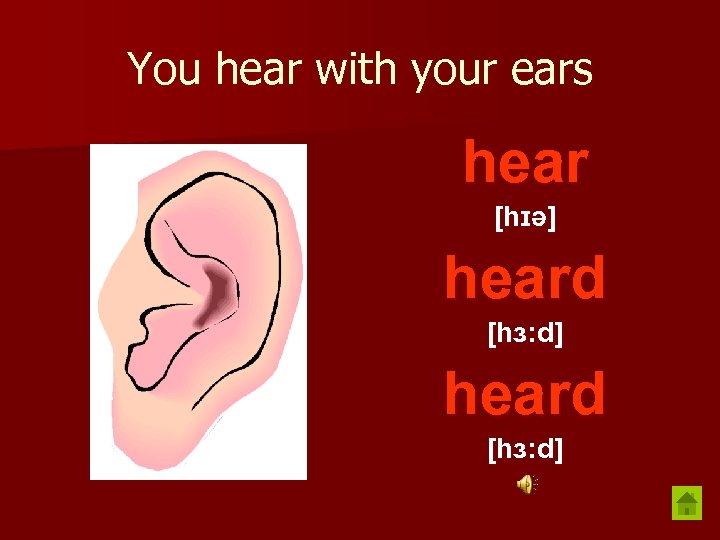 You hear with your ears hear [hɪə] heard [hɜ: d] 