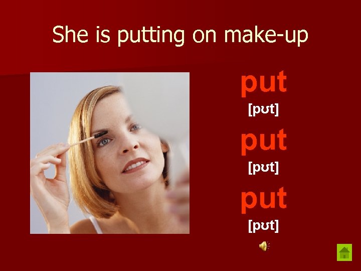 She is putting on make-up put [pʊt] 
