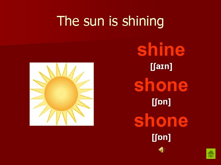 The sun is shining shine [ʃaɪn] shone [ʃɒn] 