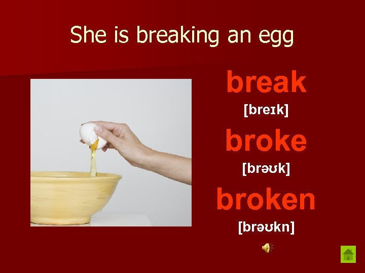 She is breaking an egg break [breɪk] broke [brəʊk] broken [brəʊkn] 
