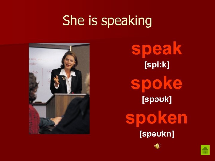 She is speaking speak [spi: k] spoke [spəʊk] spoken [spəʊkn] 