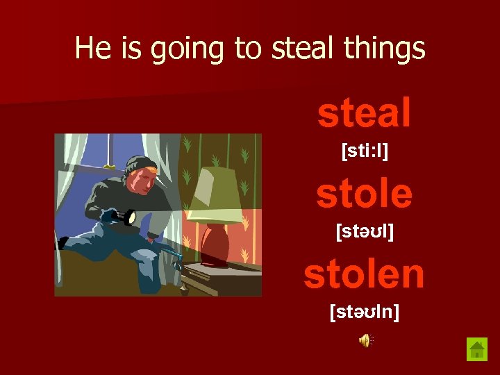 He is going to steal things steal [sti: l] stole [stəʊl] stolen [stəʊln] 