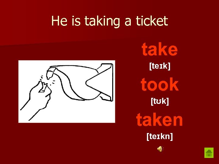 He is taking a ticket take [teɪk] took [tʊk] taken [teɪkn] 