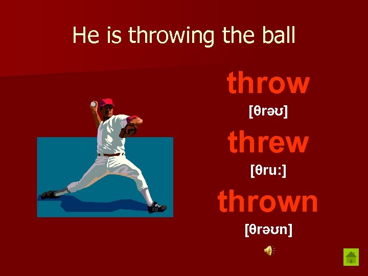 He is throwing the ball throw [θrəʊ] threw [θru: ] thrown [θrəʊn] 