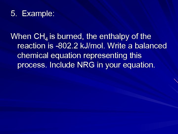 5. Example: When CH 4 is burned, the enthalpy of the reaction is -802.