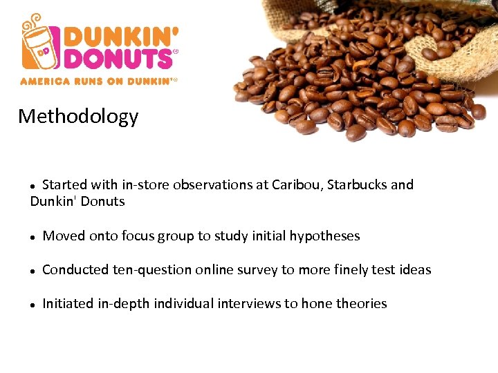 Methodology Started with in-store observations at Caribou, Starbucks and Dunkin' Donuts Moved onto focus
