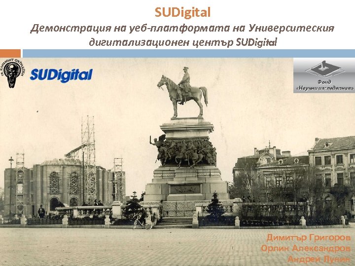 SUDigital Демонстрация на уеб-платформата на Университеския дигитализационен център SUDigital Димитър Григоров Орлин Александров Андрей
