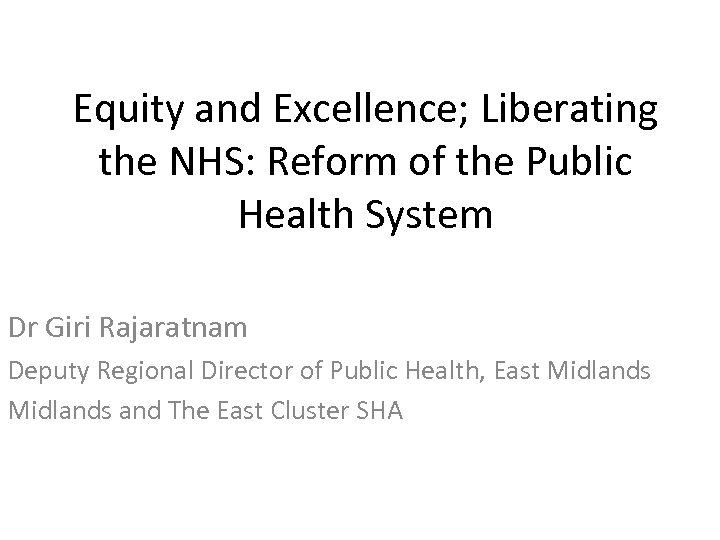 Equity and Excellence; Liberating the NHS: Reform of the Public Health System Dr Giri