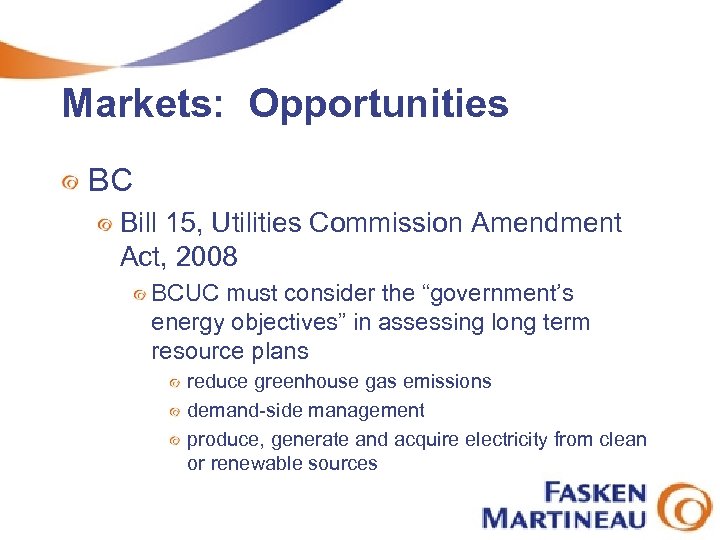 Markets: Opportunities BC Bill 15, Utilities Commission Amendment Act, 2008 BCUC must consider the