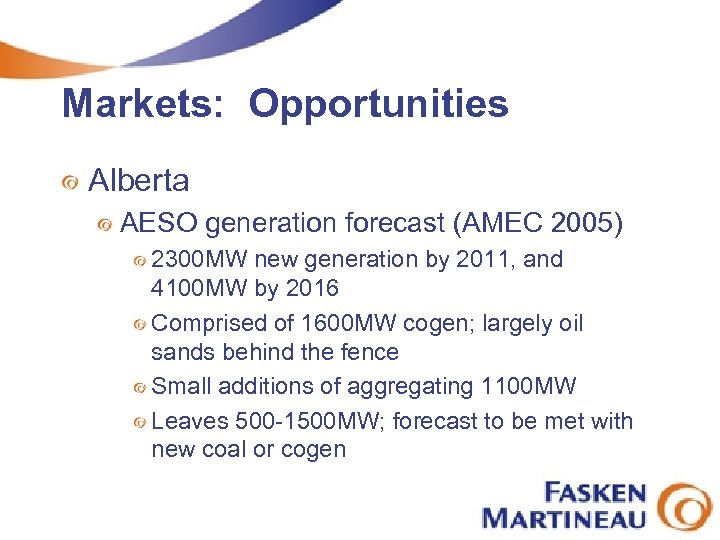 Markets: Opportunities Alberta AESO generation forecast (AMEC 2005) 2300 MW new generation by 2011,