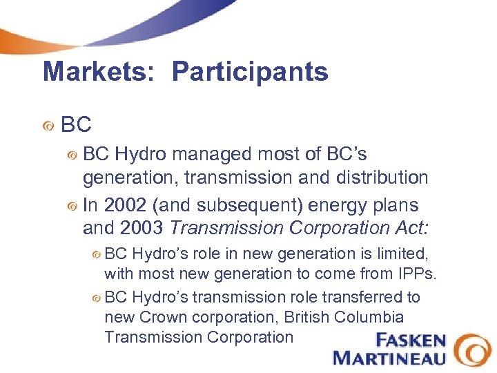 Markets: Participants BC BC Hydro managed most of BC’s generation, transmission and distribution In