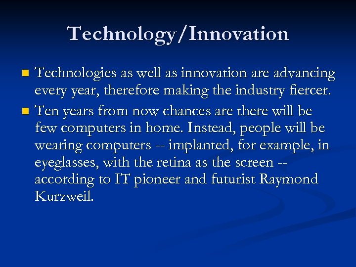 Technology/Innovation Technologies as well as innovation are advancing every year, therefore making the industry