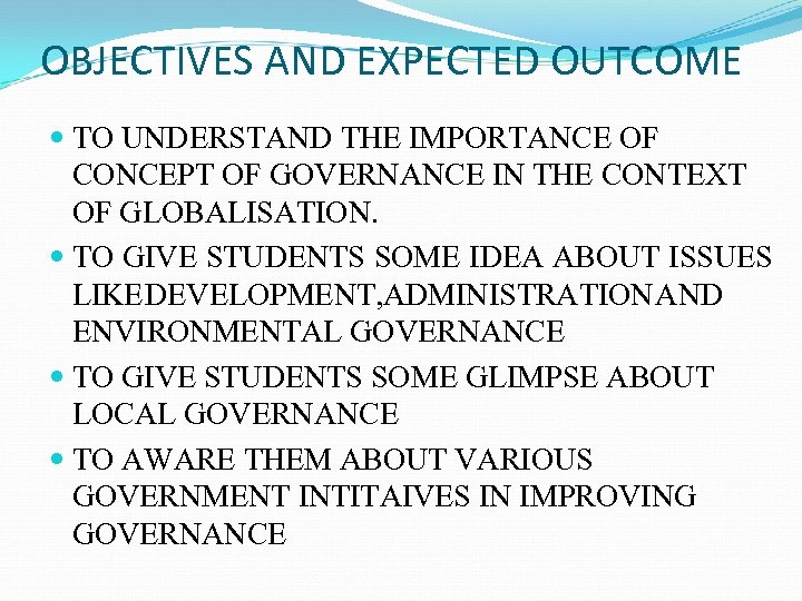 OBJECTIVES AND EXPECTED OUTCOME TO UNDERSTAND THE IMPORTANCE OF CONCEPT OF GOVERNANCE IN THE