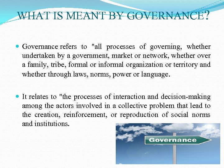 WHAT IS MEANT BY GOVERNANCE? Governance refers to "all processes of governing, whether undertaken