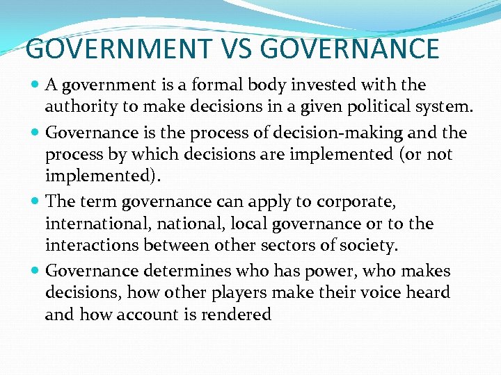 GOVERNMENT VS GOVERNANCE A government is a formal body invested with the authority to