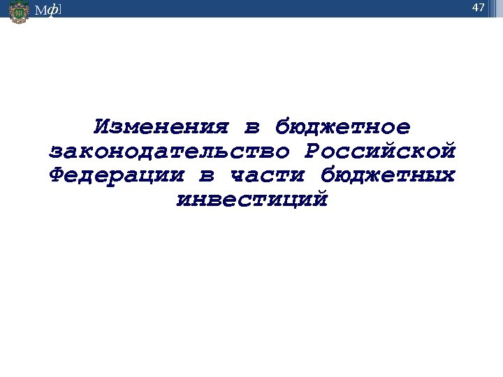 Мф] Изменения в бюджетное законодательство Российской Федерации в части бюджетных инвестиций 47 