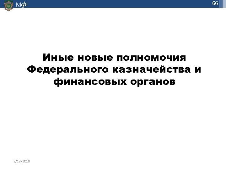 66 Мф] Иные новые полномочия Федерального казначейства и финансовых органов 3/19/2018 СЛАЙД 66 