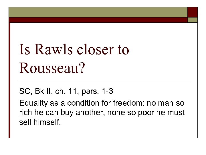 Is Rawls closer to Rousseau? SC, Bk II, ch. 11, pars. 1 -3 Equality