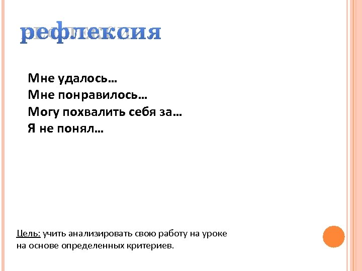 РЕФЛЕКСИЯ Мне удалось… Мне понравилось… Могу похвалить себя за… Я не понял… Цель: учить