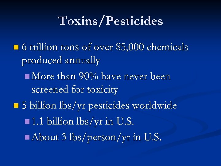 Toxins/Pesticides n 6 trillion tons of over 85, 000 chemicals produced annually n More