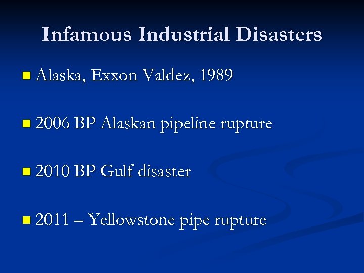 Infamous Industrial Disasters n Alaska, Exxon Valdez, 1989 n 2006 BP Alaskan pipeline rupture