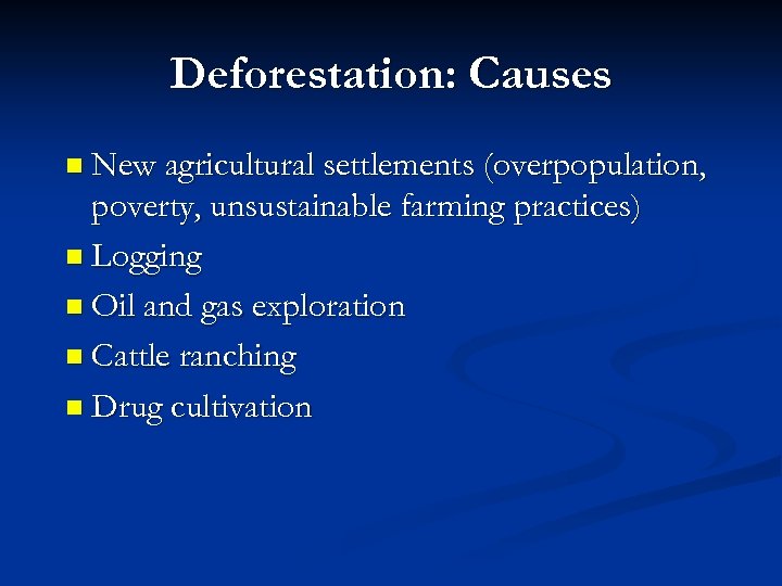 Deforestation: Causes n New agricultural settlements (overpopulation, poverty, unsustainable farming practices) n Logging n