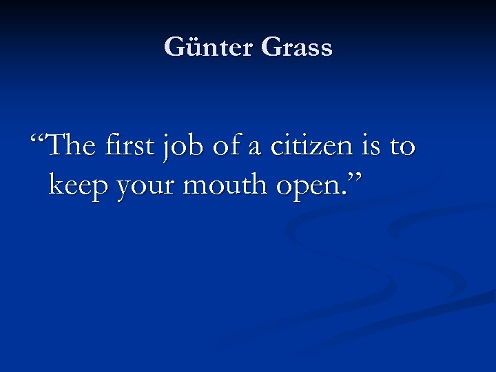 Günter Grass “The first job of a citizen is to keep your mouth open.