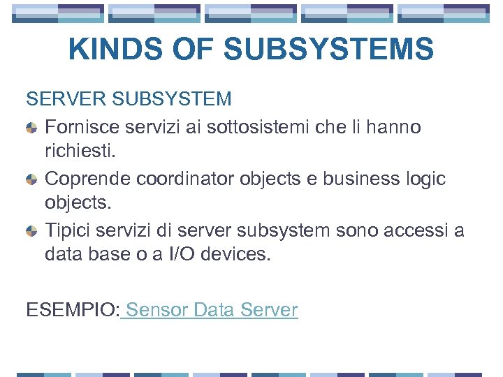 KINDS OF SUBSYSTEMS SERVER SUBSYSTEM Fornisce servizi ai sottosistemi che li hanno richiesti. Coprende