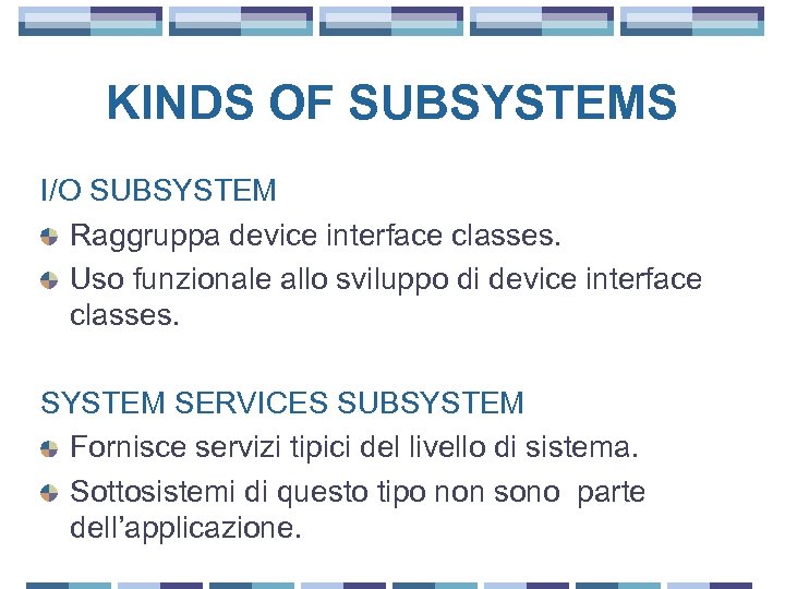 KINDS OF SUBSYSTEMS I/O SUBSYSTEM Raggruppa device interface classes. Uso funzionale allo sviluppo di