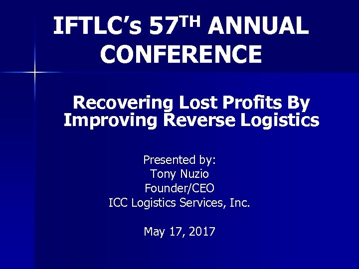 IFTLC’s 57 TH ANNUAL CONFERENCE Recovering Lost Profits By Improving Reverse Logistics Presented by:
