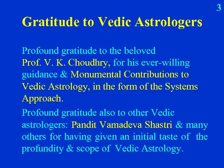 3 Gratitude to Vedic Astrologers Profound gratitude to the beloved Prof. V. K. Choudhry,