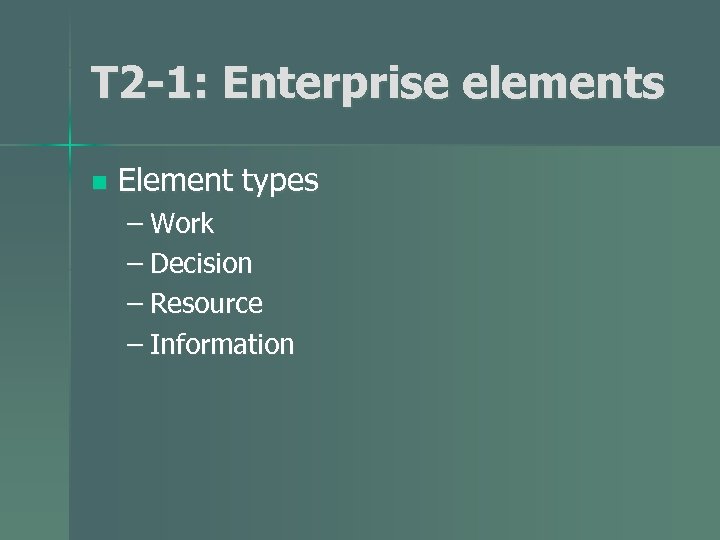 T 2 -1: Enterprise elements n Element types – Work – Decision – Resource