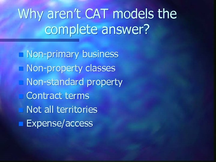 Why aren’t CAT models the complete answer? Non-primary business n Non-property classes n Non-standard