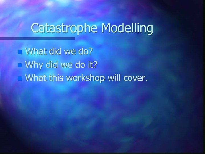 Catastrophe Modelling What did we do? n Why did we do it? n What