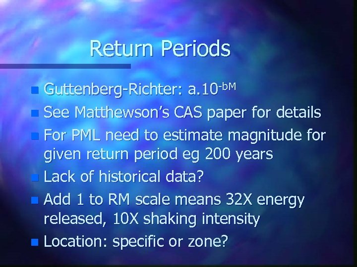 Return Periods Guttenberg-Richter: a. 10 -b. M n See Matthewson’s CAS paper for details