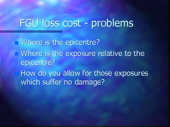 FGU loss cost - problems Where is the epicentre? n Where is the exposure