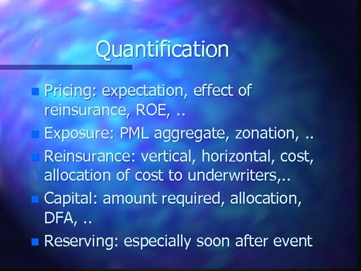 Quantification Pricing: expectation, effect of reinsurance, ROE, . . n Exposure: PML aggregate, zonation,