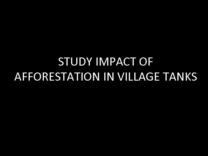 STUDY IMPACT OF AFFORESTATION IN VILLAGE TANKS 