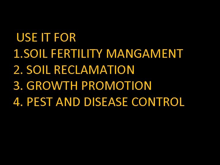  USE IT FOR 1. SOIL FERTILITY MANGAMENT 2. SOIL RECLAMATION 3. GROWTH PROMOTION