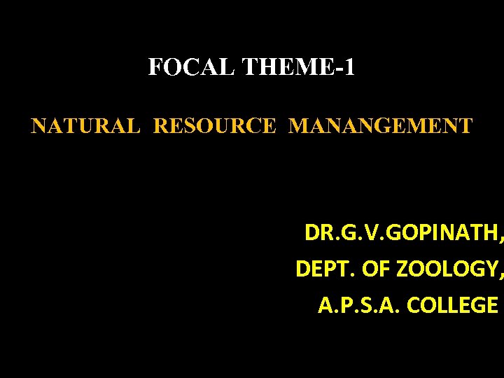 FOCAL THEME-1 NATURAL RESOURCE MANANGEMENT DR. G. V. GOPINATH, DEPT. OF ZOOLOGY, A. P.