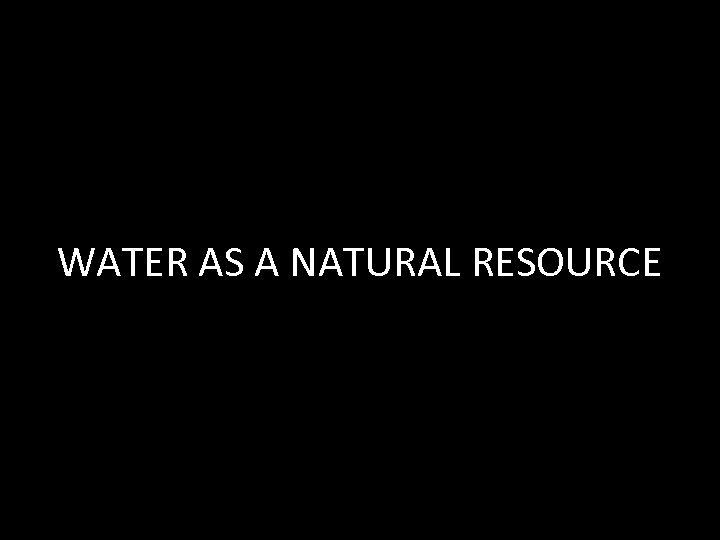 WATER AS A NATURAL RESOURCE 