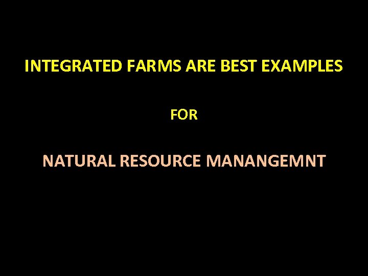 INTEGRATED FARMS ARE BEST EXAMPLES FOR NATURAL RESOURCE MANANGEMNT 