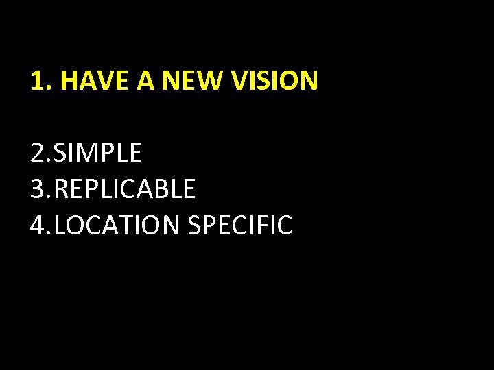 1. HAVE A NEW VISION 2. SIMPLE 3. REPLICABLE 4. LOCATION SPECIFIC 