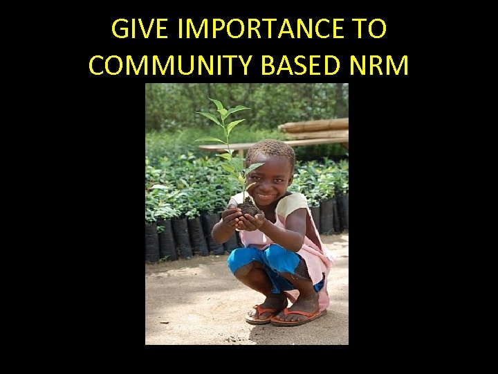 GIVE IMPORTANCE TO COMMUNITY BASED NRM 