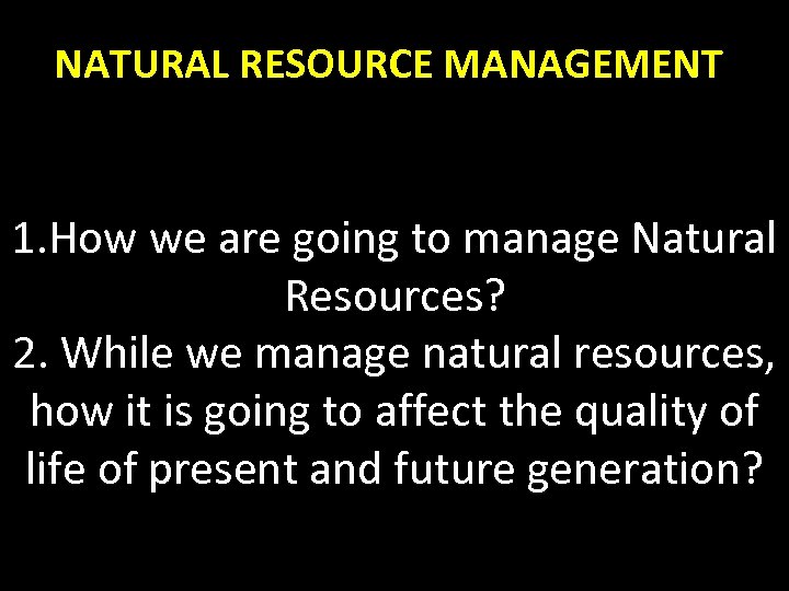 NATURAL RESOURCE MANAGEMENT 1. How we are going to manage Natural Resources? 2. While