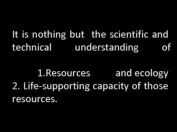 It is nothing but the scientific and technical understanding of 1. Resources and ecology