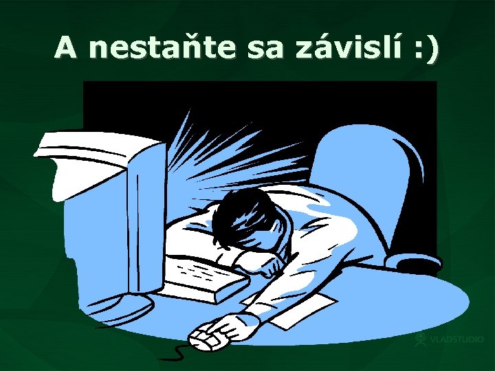 A nestaňte sa závislí : ) 