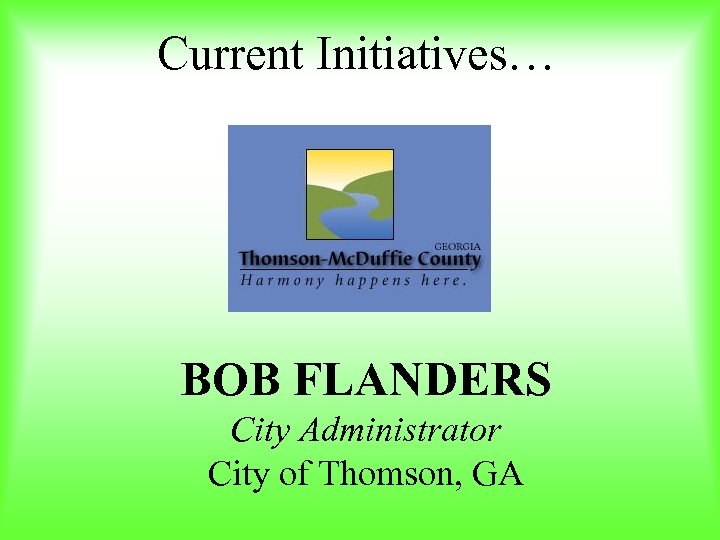 Current Initiatives… BOB FLANDERS City Administrator City of Thomson, GA 