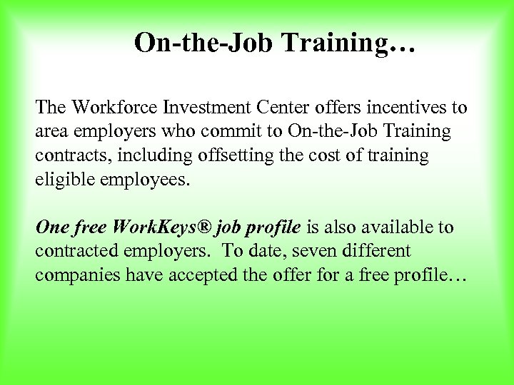 On-the-Job Training… The Workforce Investment Center offers incentives to area employers who commit to